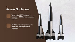 58
Tanto Índia (1974) quanto o
Paquistão (1998) possuem armas
nucleares
Conflito gera insegurança para
todos por serem potências
nucleares
 