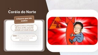 69
A guerra entre as 2 Coréias
não teve um fim, nunca foi
assinado um tratado de paz
2000: Houve uma reaproximação,
porém hoje já há um novo
distanciamento
 