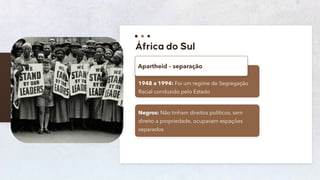 71
1948 a 1994: Foi um regime de Segregação
Racial conduzido pelo Estado
Apartheid – separação
Negros: Não tinham direitos políticos, sem
direito a propriedade, ocupavam espações
separados
 