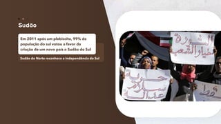 78
Sudão do Norte reconhece a independência do Sul
Em 2011 após um plebiscito, 99% da
população do sul votou a favor da
criação de um novo país o Sudão do Sul
 