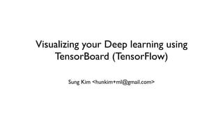 Visualizing your Deep learning using
TensorBoard (TensorFlow)
Sung Kim <hunkim+ml@gmail.com>
 