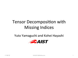 Tensor	
  Decomposi-on	
  with	
  
Missing	
  Indices	
Yuto	
  Yamaguchi	
  and	
  Kohei	
  Hayashi	
17/08/22	
 IJCAI2017@Melbourne	
 1	
 
