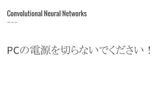 Convolutional Neural Networks
PCの電源を切らないでください！
 