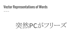 Vector Representations of Words
突然PCがフリーズ
 