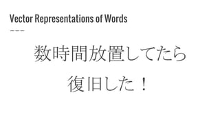 Vector Representations of Words
数時間放置してたら
復旧した！
 