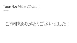 TensorFlowを触ってみたよ！
ご清聴ありがとうございました！
 