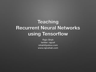 Teaching
Recurrent Neural Networks
using Tensorﬂow 
Rajiv Shah
twitter: rajcs4
rshah@pobox.com
www.rajivshah.com
 