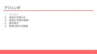 アジェンダ
1. 自己紹介
2. 逆強化学習とは
3. 逆強化学習の実例
4. 論文紹介
5. 簡単な例での実装
4
 