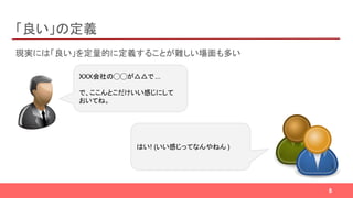 「良い」の定義
現実には「良い」を定量的に定義することが難しい場面も多い
XXX会社の◯◯が△△で ...
で、ここんとこだけいい感じにして
おいてね。
はい! (いい感じってなんやねん )
8
 