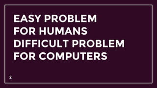 2
EASY PROBLEM
FOR HUMANS
DIFFICULT PROBLEM
FOR COMPUTERS
 