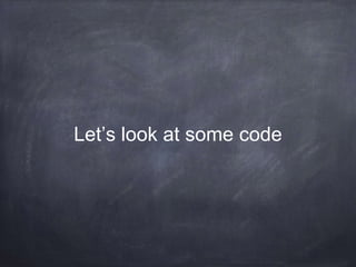Let’s look at some code
 
