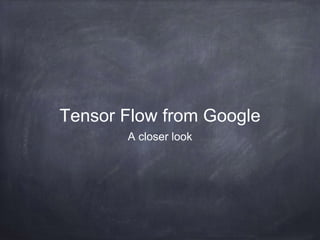 Tensor Flow from Google
A closer look
 