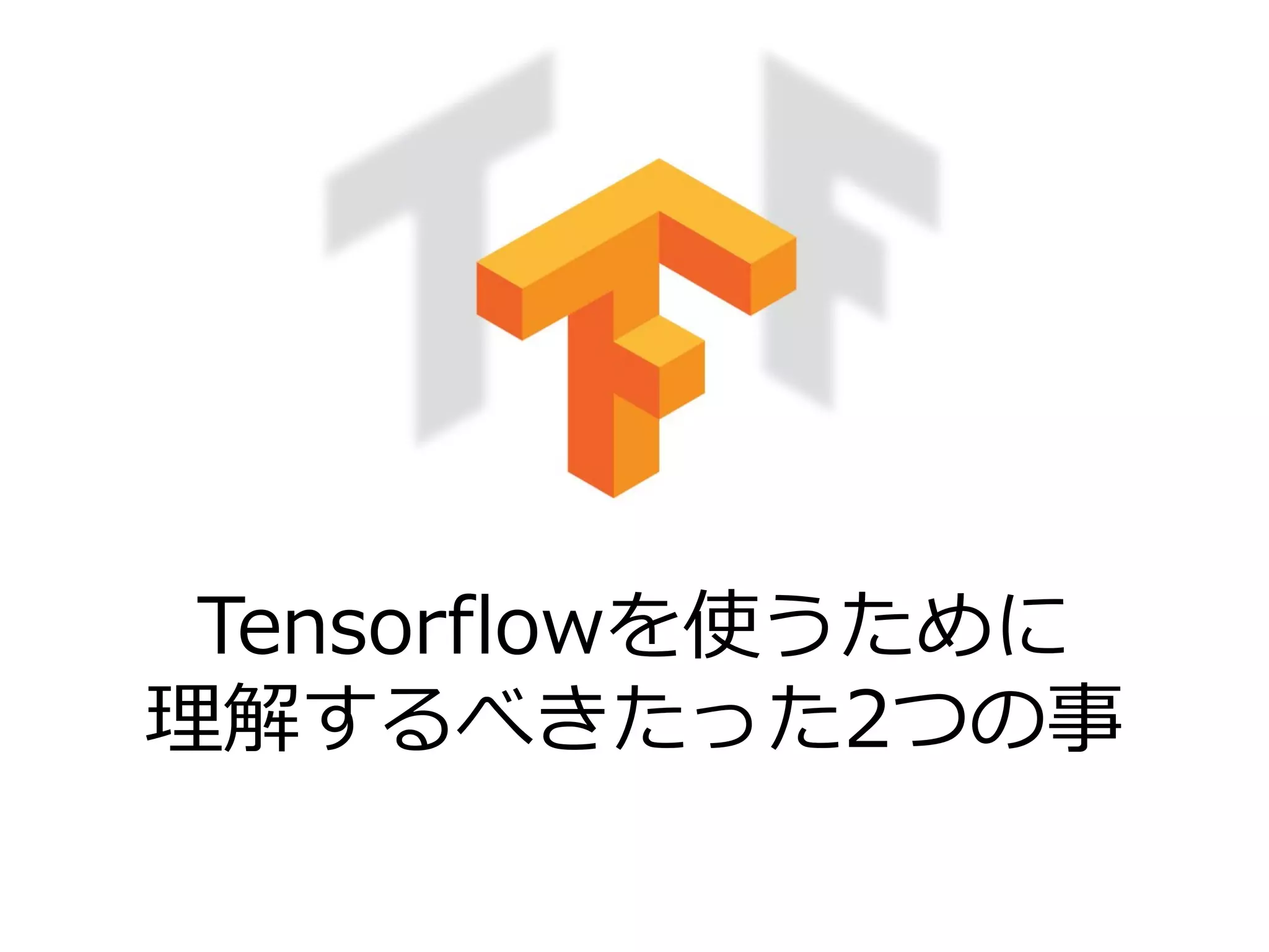 Tensorflowを使うために
理解するべきたった2つの事
 