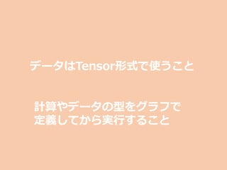 計算やデータの型をグラフで
定義してから実⾏すること
データはTensor形式で使うこと
 