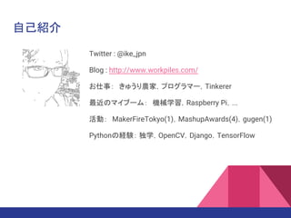 ԼB
Twitter : @ike_jpn
Blog : http://www.workpiles.com/
£夦rңץީ`Tinkerer
Υޥ֩`ࣺCеѧRaspberry Pi...
ӣMakerFireTokyo(1)MashupAwards(4)gugen(1)
PythonνUY ѧOpenCVDjangoTensorFlow
 