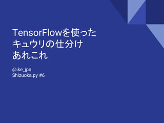 TensorFlowを使った
キュウリの仕分け
あれこれ
@ike_jpn
Shizuoka.py #6
 