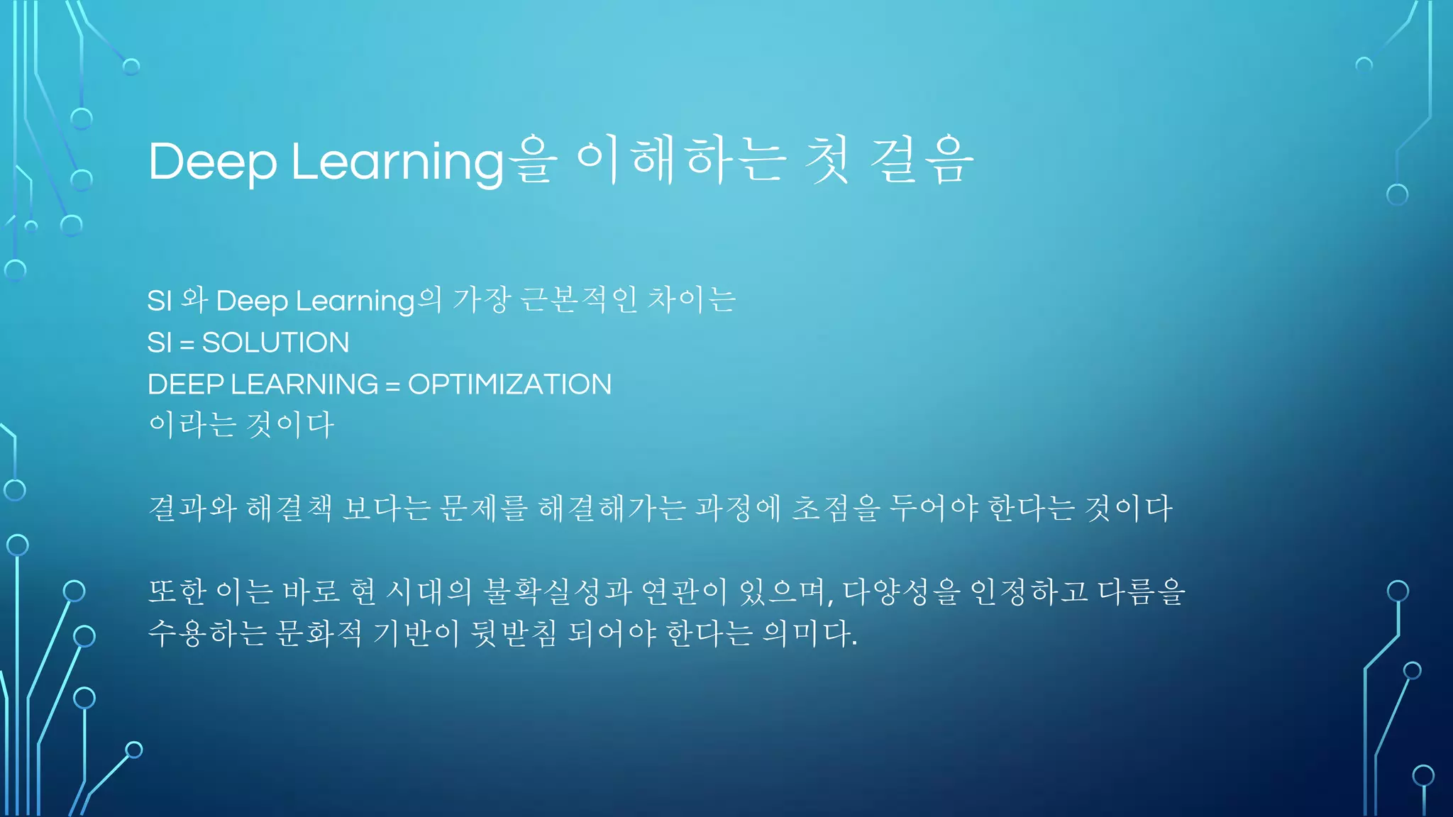 Contents
• 딥러닝의 역사
• XOR문제
• 선형성
• SVM의 등장
• Computer vs Brain
• TensorFlow의 출현 배경
• 딥러닝 프로젝트의 특징
• 딥러닝 프로세스
 