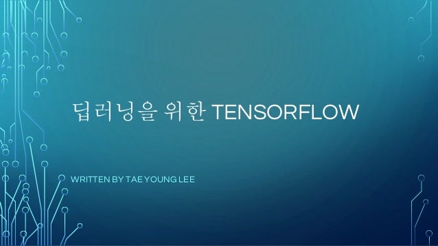 딥러닝을 위한 TENSORFLOW
WRITTEN BY TAE YOUNG LEE
 