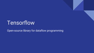 Tensorflow
Open-source library for dataflow programming
 