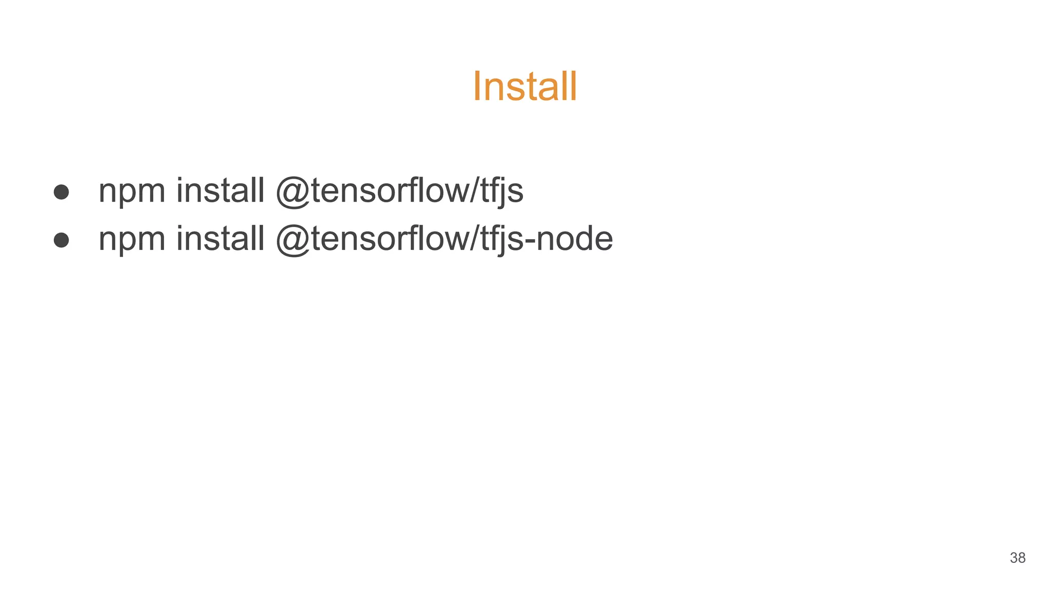 Install
● npm install @tensorflow/tfjs
● npm install @tensorflow/tfjs-node
38
 