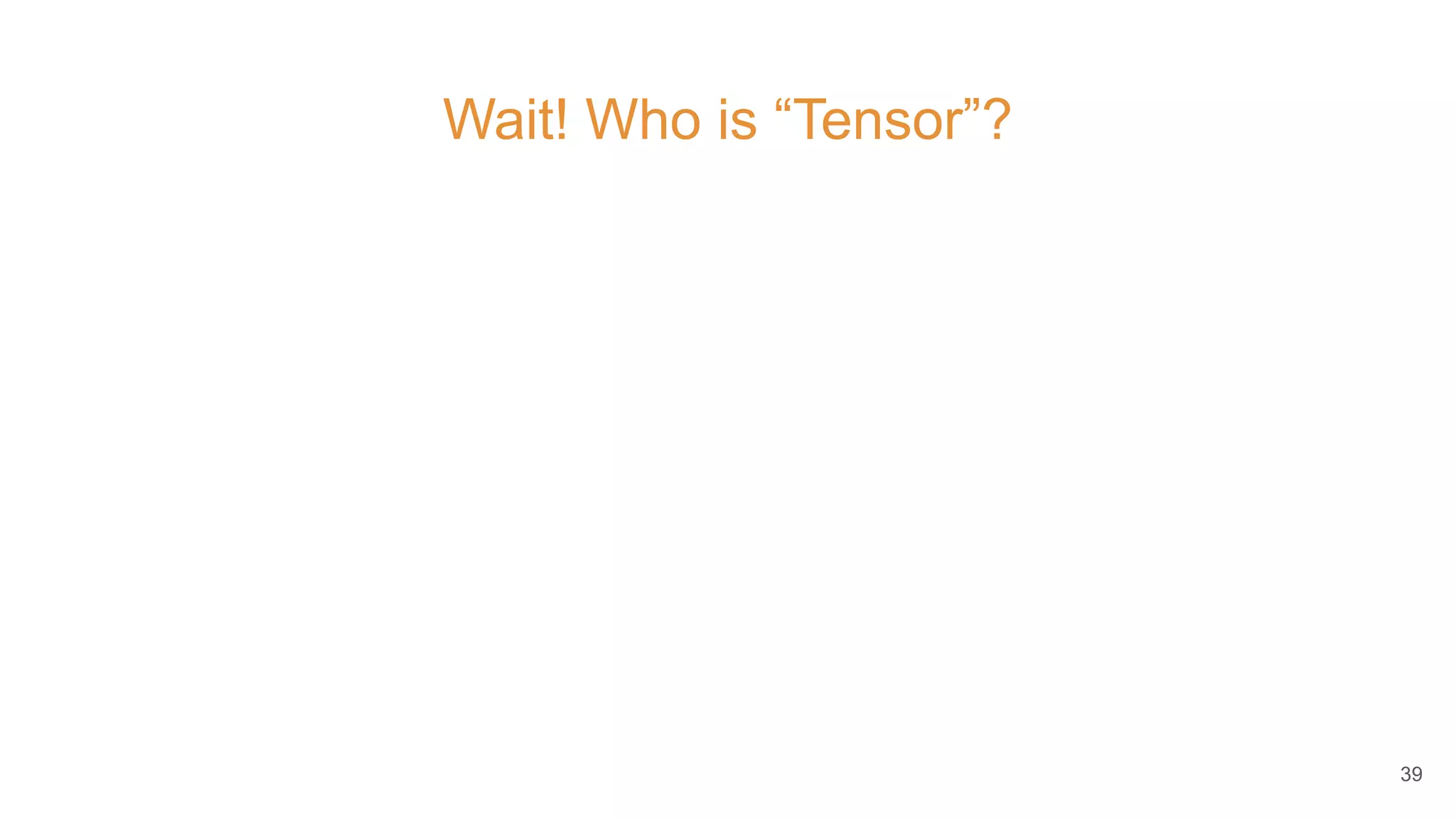 Wait! Who is “Tensor”?
39
 