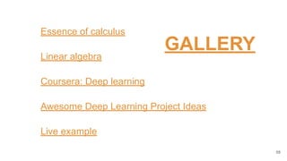 Essence of calculus
Linear algebra
Coursera: Deep learning
Awesome Deep Learning Project Ideas
Live example
58
GALLERY
 
