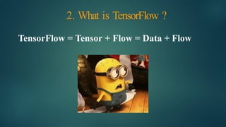 2. What is TensorFlow ?
TensorFlow = Tensor + Flow = Data + Flow
 