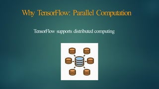 Why TensorFlow: Parallel Computation
TensorFlow supports distributed computing
 