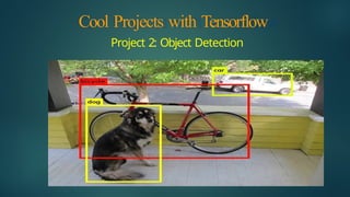 Cool Projects with Tensorflow
Project 2: Object Detection
 