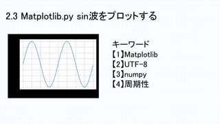2.3 Matplotlib.py sin波をプロットする
キーワード
【1】Matplotlib
【2】UTF-8
【3】numpy
【4】周期性
 