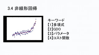 3.4 非線形回帰
キーワード
【1】多項式
【2】GDO
【3】パラメータ
【4】コスト関数
 