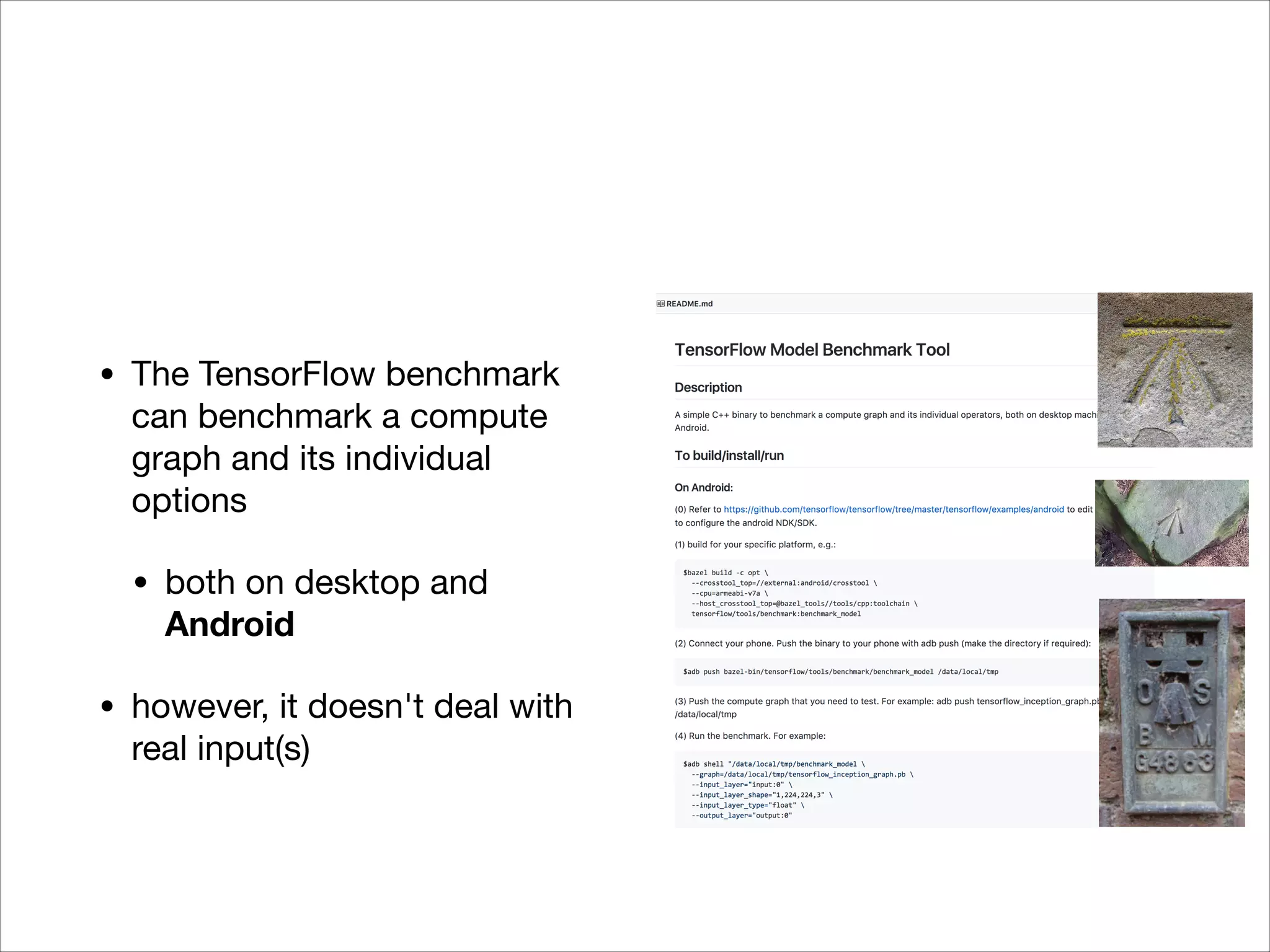 • The TensorFlow benchmark
can benchmark a compute
graph and its individual
options

• both on desktop and
Android
• however, it doesn't deal with
real input(s)
 