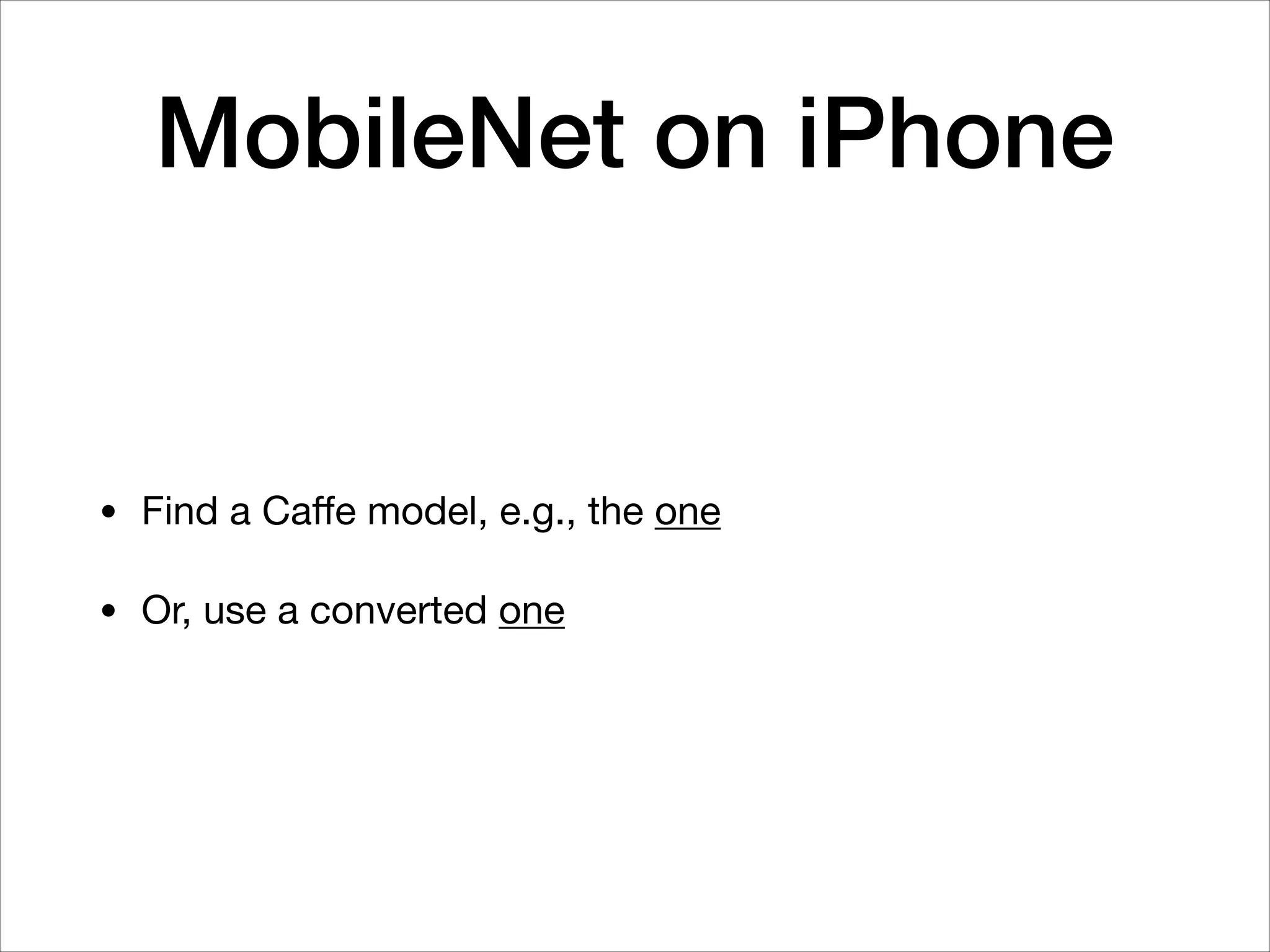 MobileNet on iPhone
• Find a Caﬀe model, e.g., the one

• Or, use a converted one
 