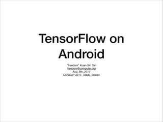 TensorFlow on
Android
“freedom” Koan-Sin Tan

freedom@computer.org

COSCUP 2017, Taipei, Taiwan
 