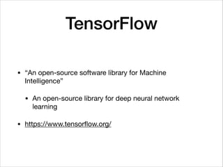 TensorFlow
• “An open-source software library for Machine
Intelligence”

• An open-source library for deep neural network
learning

• https://www.tensorﬂow.org/
 