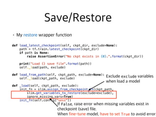  
def load_latest_checkpoint(self, ckpt_dir, exclude=None):
path = tf.train.latest_checkpoint(ckpt_dir)
if path is None:
raise AssertionError("No ckpt exists in {0}.".format(ckpt_dir))
print("Load {} save file".format(path))
self._load(path, exclude)
def load_from_path(self, ckpt_path, exclude=None):
self._load(ckpt_path, exclude)
def _load(self, ckpt_path, exclude):
init_fn = slim.assign_from_checkpoint_fn(ckpt_path,
slim.get_variables_to_restore(exclude=exclude),
ignore_missing_vars=True)
init_fn(self.config["sess"]) 
exclude  
False  
 
True
 