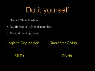 Do it yourself
• Simple Classiﬁcation
• Needs you to deﬁne classes ﬁrst
• Convert text in pipeline
Logistic Regression Character CNNs
RNNsMLPs
 