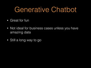 Generative Chatbot
• Great for fun
• Not ideal for business cases unless you have
amazing data
• Still a long way to go
 