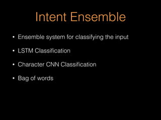 Intent Ensemble
• Ensemble system for classifying the input
• LSTM Classiﬁcation
• Character CNN Classiﬁcation
• Bag of words
 