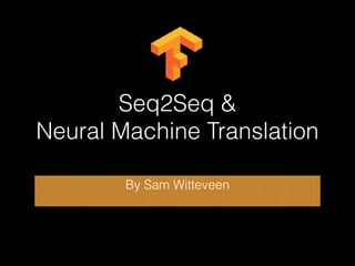 Seq2Seq &
Neural Machine Translation
By Sam Witteveen
 