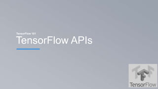 TensorFlow APIs
TensorFlow 101
 