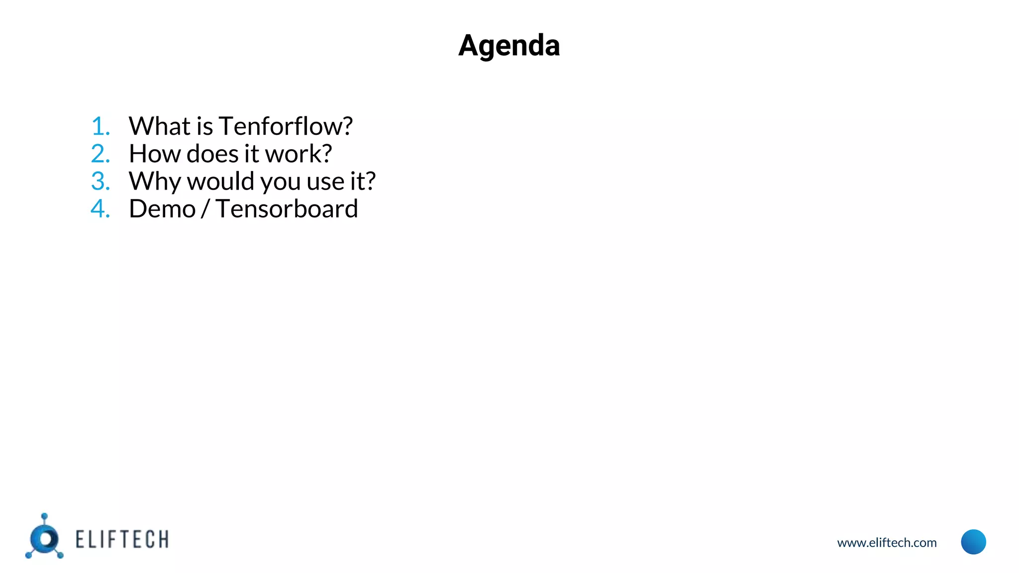 www.eliftech.com Agenda 1. What is Tenforflow? 2. How does it work? 3. Why would you use it? 4. Demo / Tensorboard 