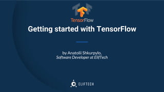 Getting started with TensorFlow
by Anatolii Shkurpylo,
Software Developer at ElifTech
 