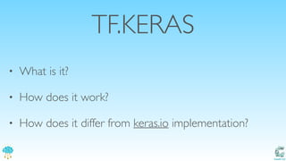 Catalit LLC
TF.KERAS
• What is it?
• How does it work?
• How does it differ from keras.io implementation?
 