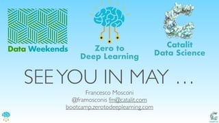 Catalit LLC
SEEYOU IN MAY …
Francesco Mosconi
@framosconis fm@catalit.com
bootcamp.zerotodeeplearning.com
Data Weekends
Catalit
Data Science
Zero to
Deep Learning
 