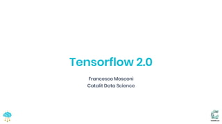 Catalit LLC
Tensorflow 2.0
Francesco Mosconi
Catalit Data Science
 