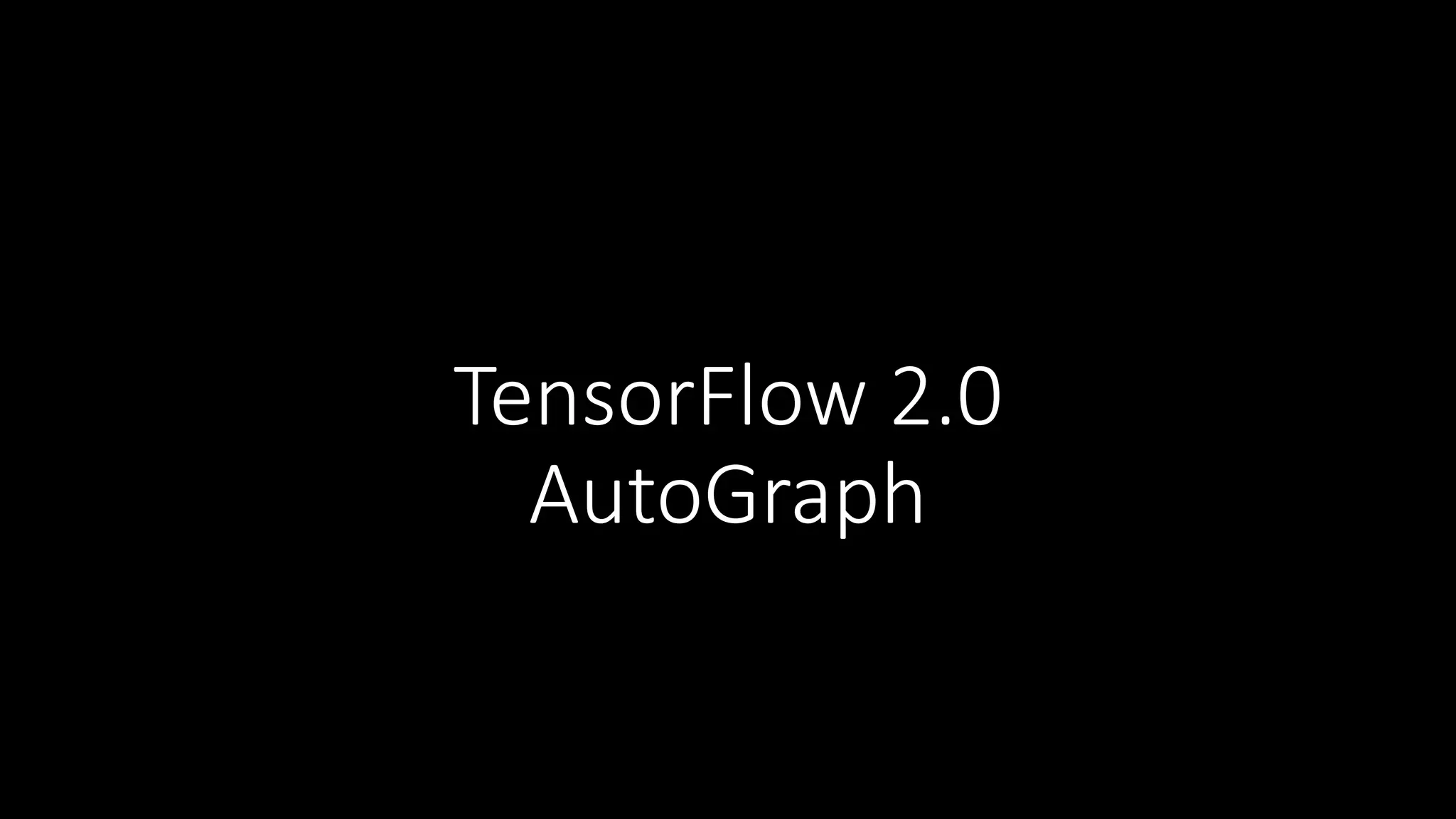 TensorFlow 2.0
AutoGraph
 