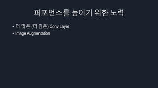 퍼포먼스를 높이기 위한 노력
• 더 많은 (더 깊은) Conv Layer
• Image Augmentation
 