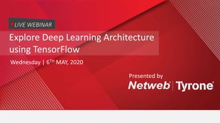 Explore Deep Learning Architecture
using TensorFlow
Wednesday | 6TH MAY, 2020
LIVE WEBINAR
Presented by
 