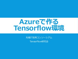 Azureで作る
Tensorflow環境
先端IT活用コンソーシアム
TensorFlow研究会
 